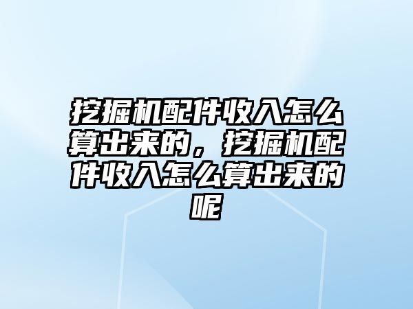 挖掘機配件收入怎么算出來的，挖掘機配件收入怎么算出來的呢