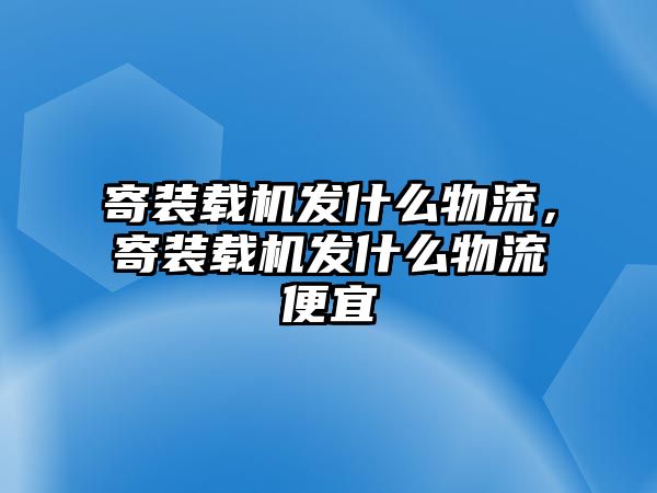 寄裝載機發什么物流，寄裝載機發什么物流便宜