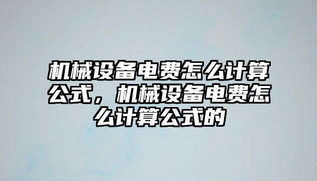 機械設備電費怎么計算公式，機械設備電費怎么計算公式的