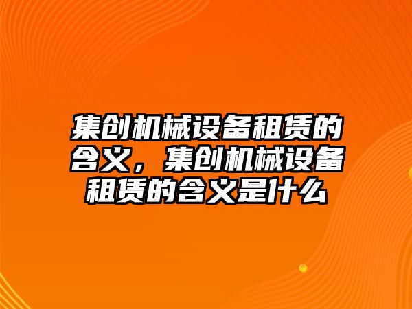 集創機械設備租賃的含義，集創機械設備租賃的含義是什么