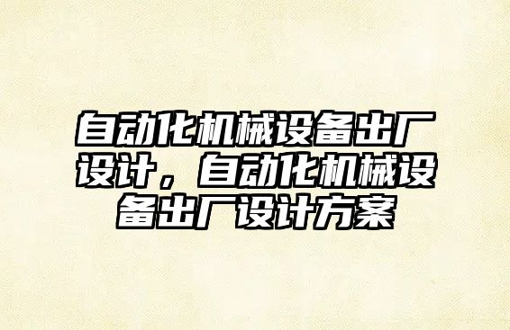 自動化機械設(shè)備出廠設(shè)計，自動化機械設(shè)備出廠設(shè)計方案