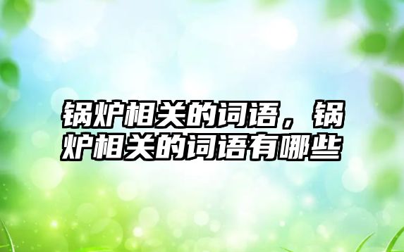 鍋爐相關的詞語，鍋爐相關的詞語有哪些