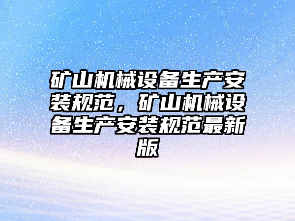 礦山機(jī)械設(shè)備生產(chǎn)安裝規(guī)范，礦山機(jī)械設(shè)備生產(chǎn)安裝規(guī)范最新版