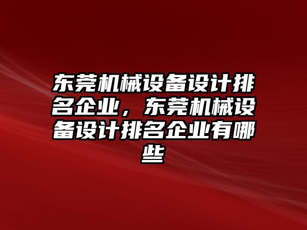 東莞機械設(shè)備設(shè)計排名企業(yè)，東莞機械設(shè)備設(shè)計排名企業(yè)有哪些