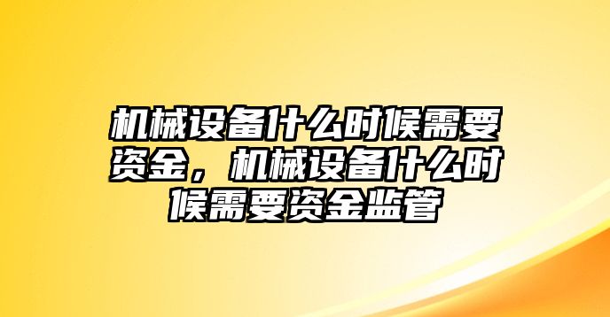 機械設(shè)備什么時候需要資金，機械設(shè)備什么時候需要資金監(jiān)管