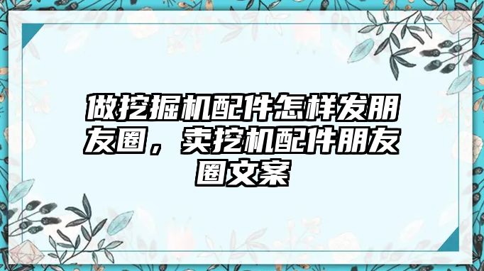 做挖掘機(jī)配件怎樣發(fā)朋友圈，賣挖機(jī)配件朋友圈文案