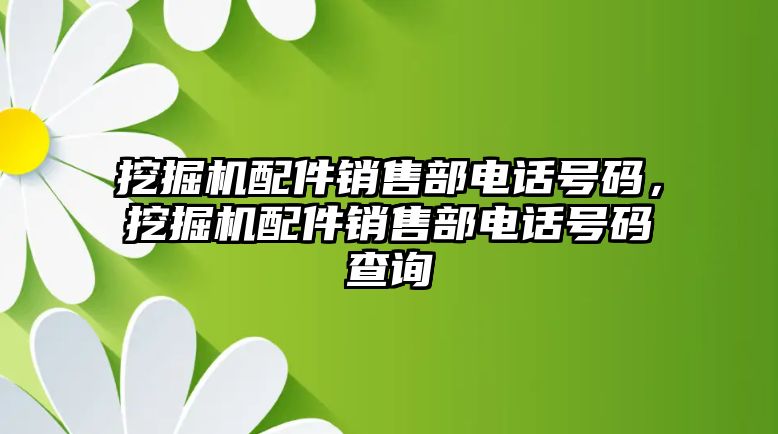 挖掘機(jī)配件銷售部電話號(hào)碼，挖掘機(jī)配件銷售部電話號(hào)碼查詢