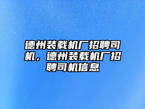 德州裝載機廠招聘司機，德州裝載機廠招聘司機信息