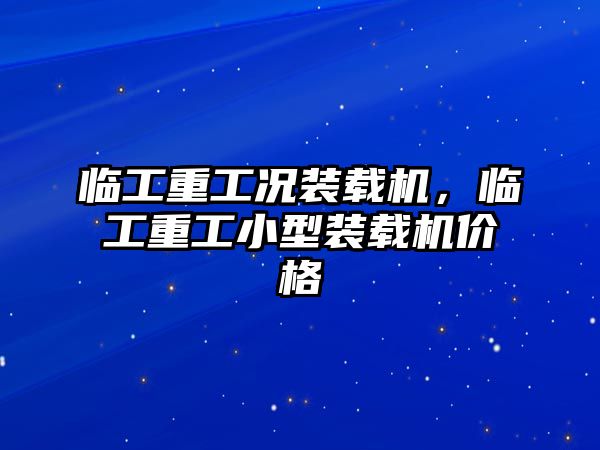 臨工重工況裝載機，臨工重工小型裝載機價格