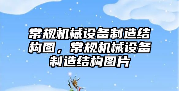 常規機械設備制造結構圖，常規機械設備制造結構圖片