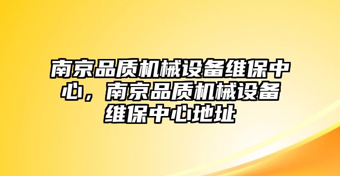 南京品質(zhì)機(jī)械設(shè)備維保中心，南京品質(zhì)機(jī)械設(shè)備維保中心地址