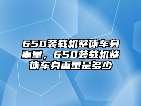 650裝載機整體車身重量，650裝載機整體車身重量是多少