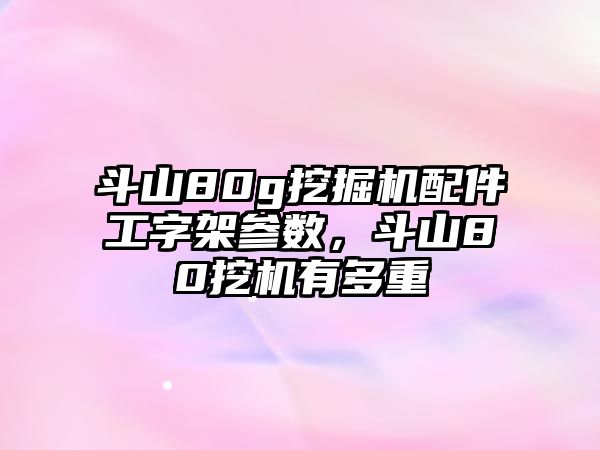 斗山80g挖掘機(jī)配件工字架參數(shù)，斗山80挖機(jī)有多重