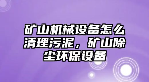 礦山機械設(shè)備怎么清理污泥，礦山除塵環(huán)保設(shè)備