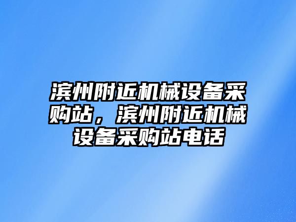 濱州附近機械設備采購站，濱州附近機械設備采購站電話