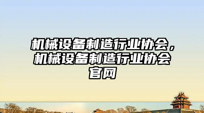 機械設備制造行業協會，機械設備制造行業協會官網