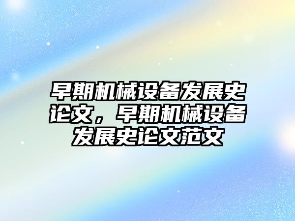 早期機械設備發(fā)展史論文，早期機械設備發(fā)展史論文范文