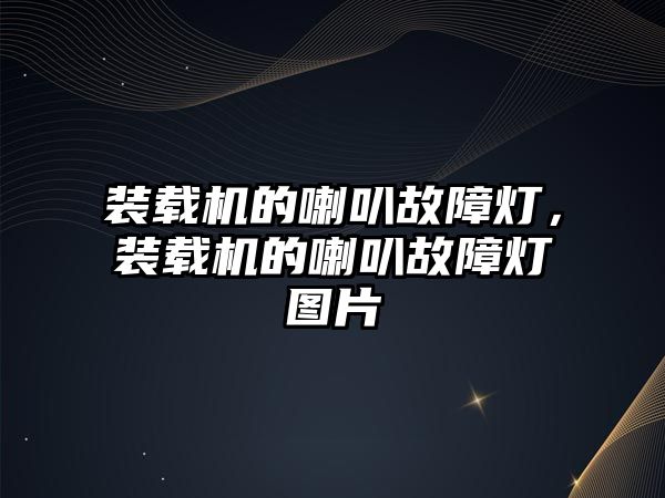 裝載機的喇叭故障燈，裝載機的喇叭故障燈圖片