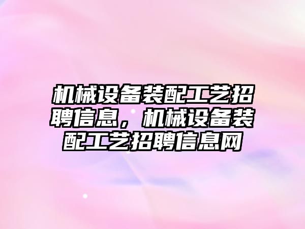 機械設備裝配工藝招聘信息，機械設備裝配工藝招聘信息網