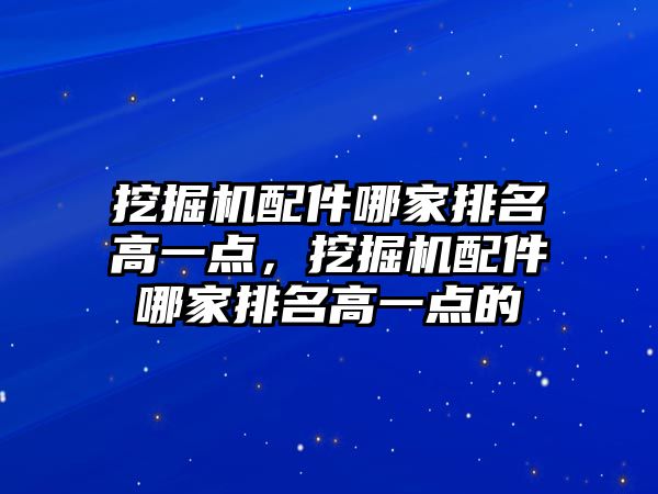 挖掘機配件哪家排名高一點，挖掘機配件哪家排名高一點的