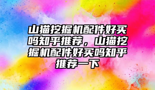 山貓挖掘機(jī)配件好買(mǎi)嗎知乎推薦，山貓挖掘機(jī)配件好買(mǎi)嗎知乎推薦一下