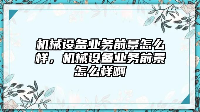 機械設備業務前景怎么樣，機械設備業務前景怎么樣啊