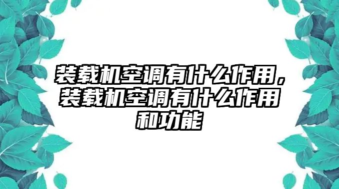 裝載機空調有什么作用，裝載機空調有什么作用和功能