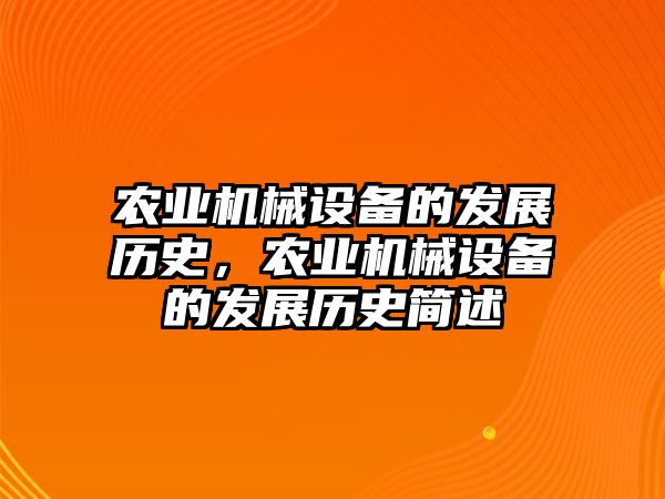 農(nóng)業(yè)機(jī)械設(shè)備的發(fā)展歷史，農(nóng)業(yè)機(jī)械設(shè)備的發(fā)展歷史簡(jiǎn)述