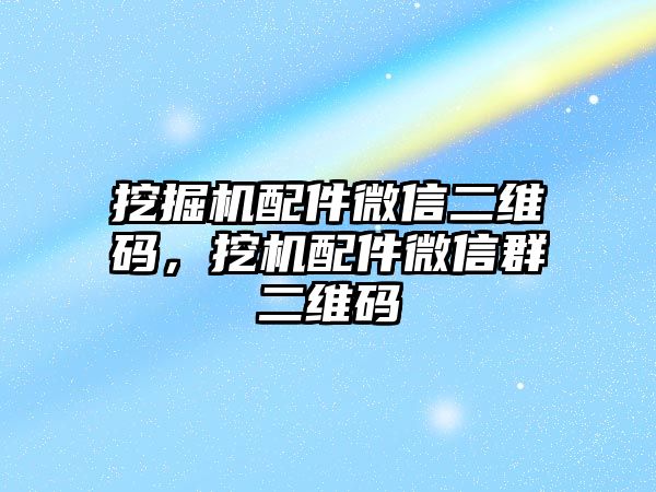 挖掘機配件微信二維碼，挖機配件微信群二維碼