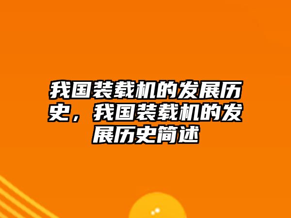 我國裝載機(jī)的發(fā)展歷史，我國裝載機(jī)的發(fā)展歷史簡述