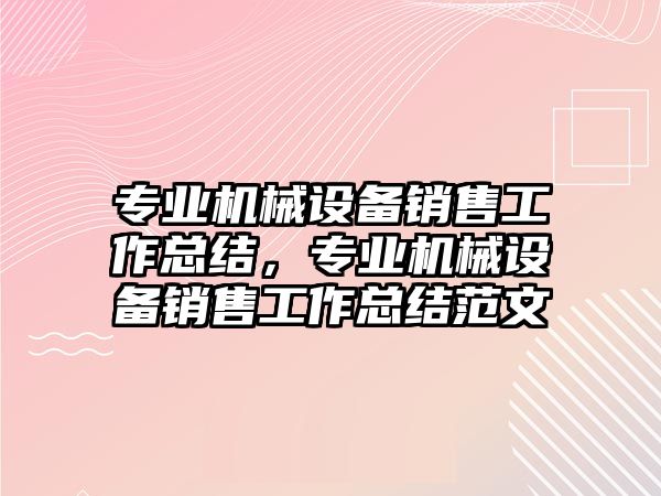 專業機械設備銷售工作總結，專業機械設備銷售工作總結范文