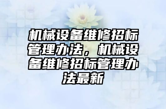 機械設(shè)備維修招標(biāo)管理辦法，機械設(shè)備維修招標(biāo)管理辦法最新