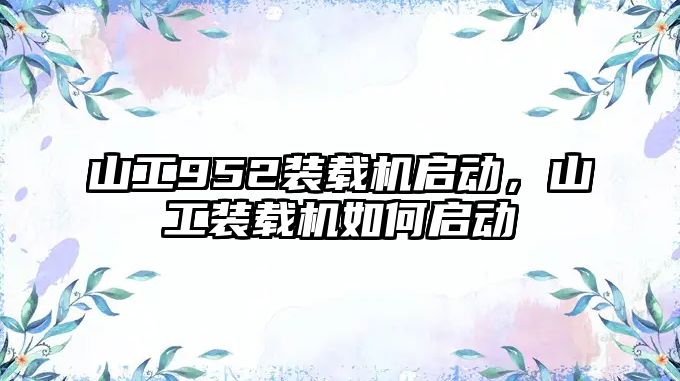 山工952裝載機啟動，山工裝載機如何啟動