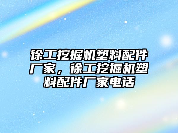 徐工挖掘機(jī)塑料配件廠家，徐工挖掘機(jī)塑料配件廠家電話