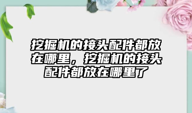 挖掘機的接頭配件都放在哪里，挖掘機的接頭配件都放在哪里了