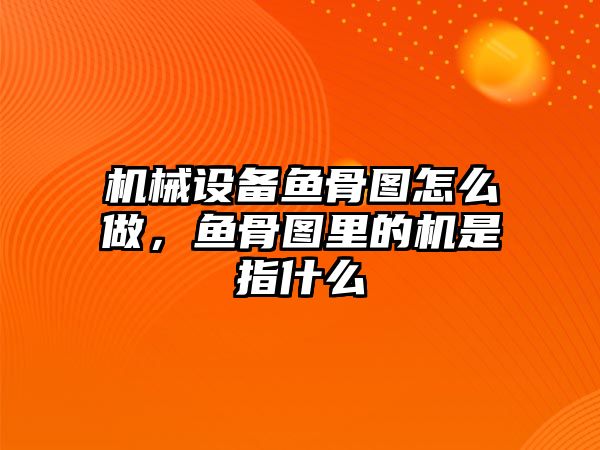 機(jī)械設(shè)備魚(yú)骨圖怎么做，魚(yú)骨圖里的機(jī)是指什么