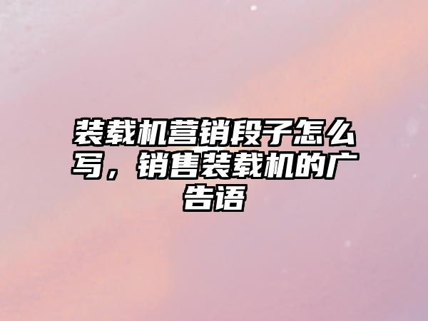 裝載機營銷段子怎么寫，銷售裝載機的廣告語