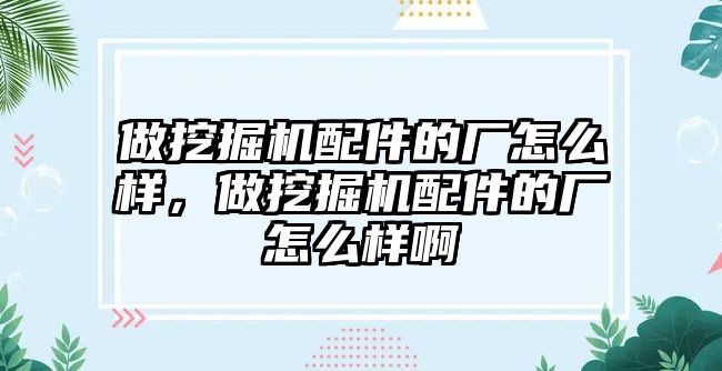 做挖掘機配件的廠怎么樣，做挖掘機配件的廠怎么樣啊