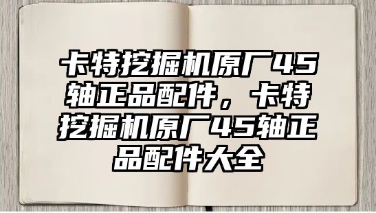 卡特挖掘機(jī)原廠45軸正品配件，卡特挖掘機(jī)原廠45軸正品配件大全