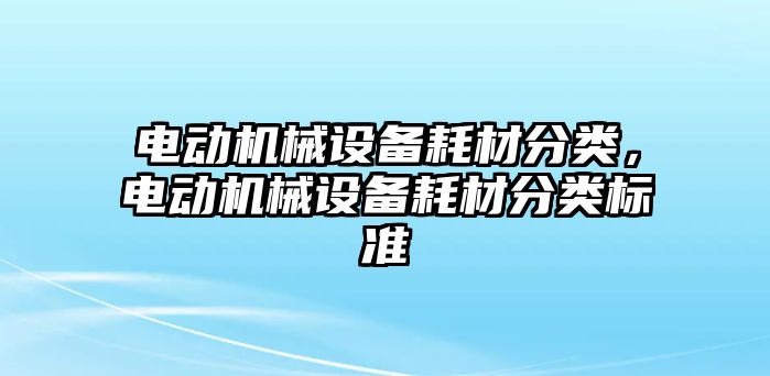 電動機械設(shè)備耗材分類，電動機械設(shè)備耗材分類標(biāo)準(zhǔn)