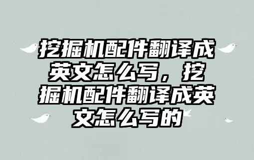 挖掘機配件翻譯成英文怎么寫，挖掘機配件翻譯成英文怎么寫的