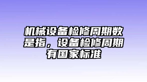 機械設備檢修周期數是指，設備檢修周期有國家標準