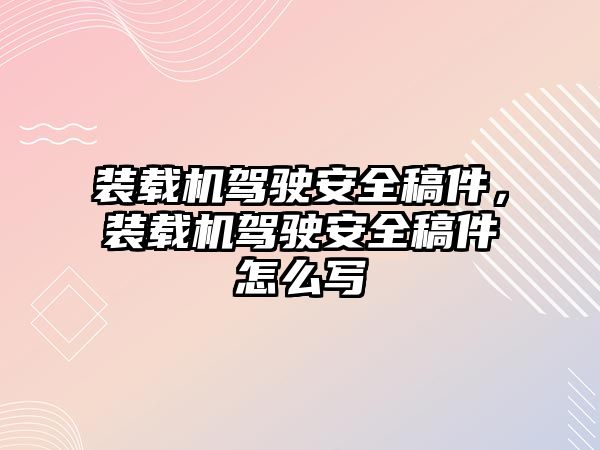 裝載機駕駛安全稿件，裝載機駕駛安全稿件怎么寫