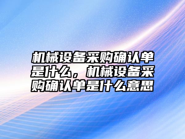 機械設備采購確認單是什么，機械設備采購確認單是什么意思