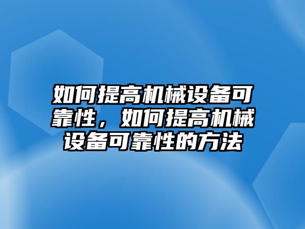 如何提高機械設備可靠性，如何提高機械設備可靠性的方法