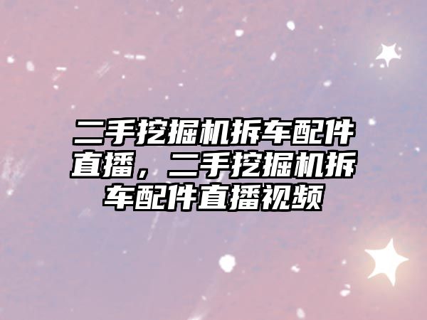 二手挖掘機拆車配件直播，二手挖掘機拆車配件直播視頻