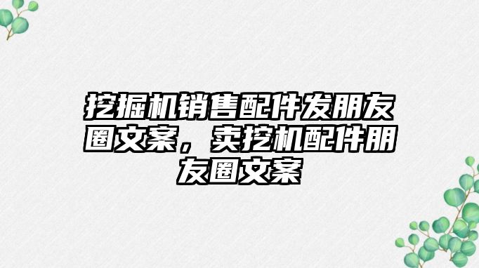 挖掘機(jī)銷售配件發(fā)朋友圈文案，賣挖機(jī)配件朋友圈文案