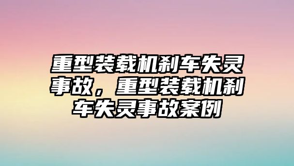 重型裝載機(jī)剎車失靈事故，重型裝載機(jī)剎車失靈事故案例