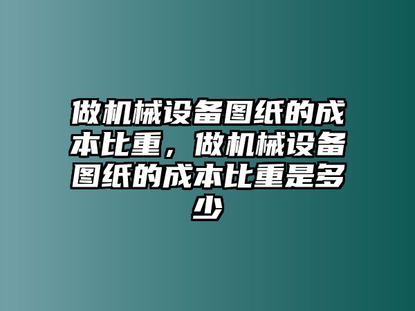 做機械設(shè)備圖紙的成本比重，做機械設(shè)備圖紙的成本比重是多少