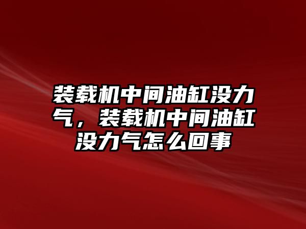 裝載機中間油缸沒力氣，裝載機中間油缸沒力氣怎么回事